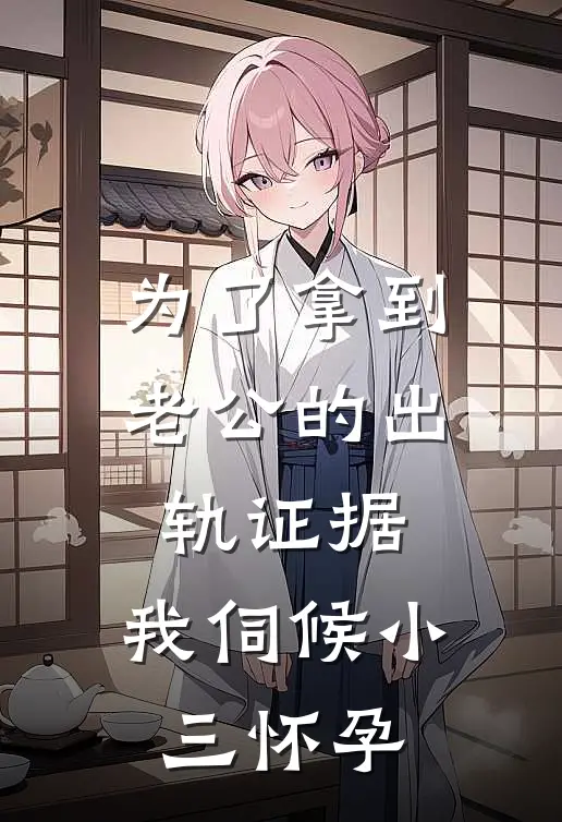 为了拿到老公的出轨证据，我伺候小三怀孕(陆景琛沈婉)免费小说完结版_最新章节列表为了拿到老公的出轨证据，我伺候小三怀孕(陆景琛沈婉)