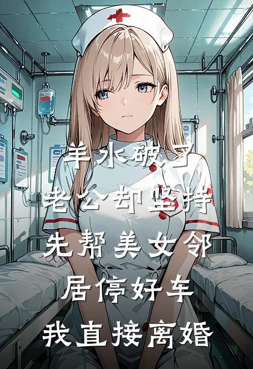 羊水破了，老公却坚持先帮美女邻居停好车，我直接离婚(贺峻羊水)完结版小说推荐_最新完结小说推荐羊水破了，老公却坚持先帮美女邻居停好车，我直接离婚贺峻羊水