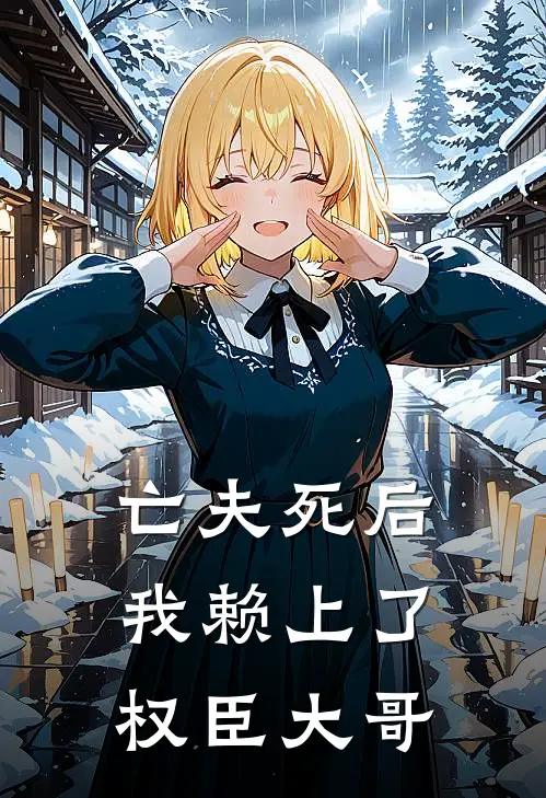 亡夫死后，我赖上了权臣大哥
