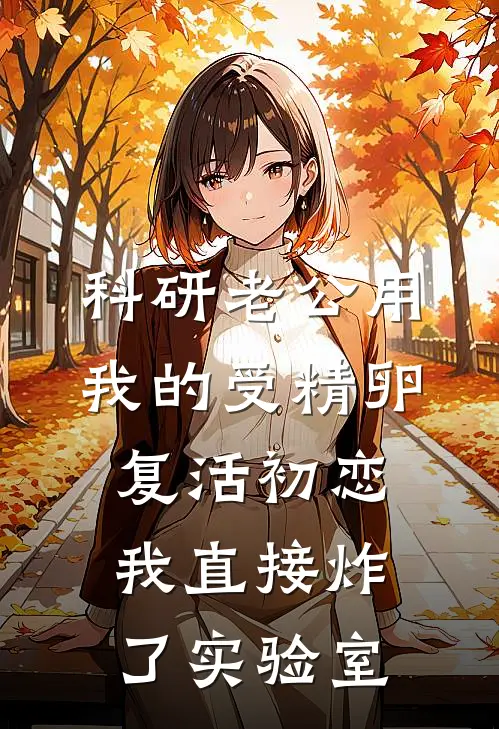 科研老公用我的受精卵复活初恋，我直接炸了实验室