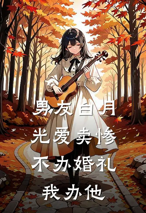 男友白月光爱卖惨，不办婚礼我办他