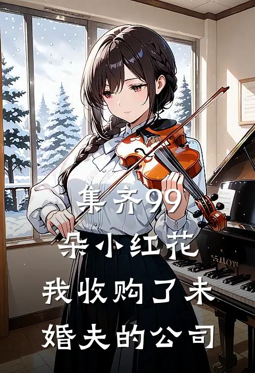 集齐99朵小红花，我收购了未婚夫的公司