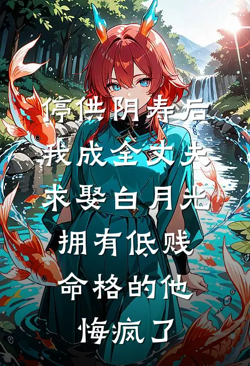 停供阴寿后我成全丈夫求娶白月光，拥有低贱命格的他悔疯了