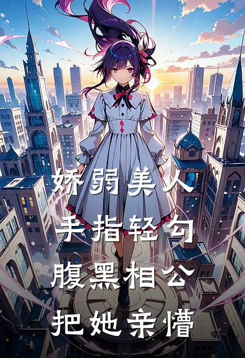 娇弱美人手指轻勾，腹黑相公把她亲懵