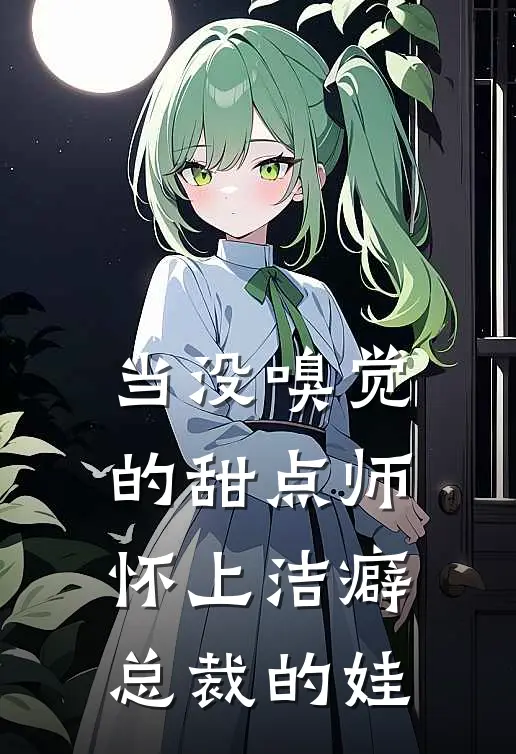 当没嗅觉的甜点师，怀上洁癖总裁的娃