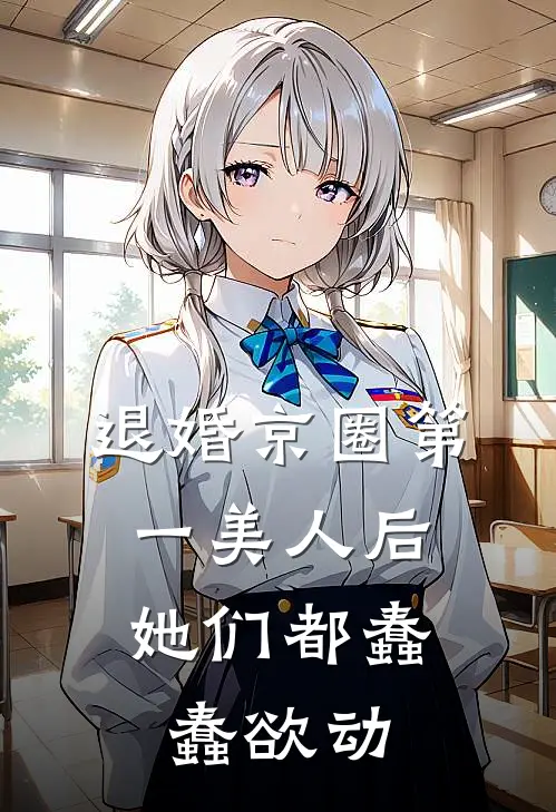 退婚京圈第一美人后，她们都蠢蠢欲动