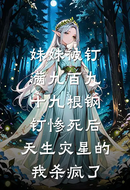 妹妹被钉满九百九十九根钢钉惨死后，天生灾星的我杀疯了