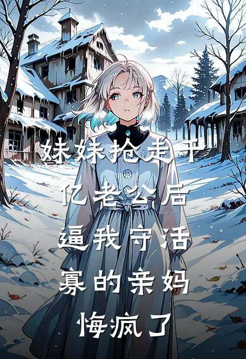 妹妹抢走千亿老公后，逼我守活寡的亲妈悔疯了