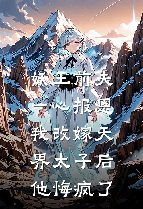 妖王前夫一心报恩，我改嫁天界太子后他悔疯了