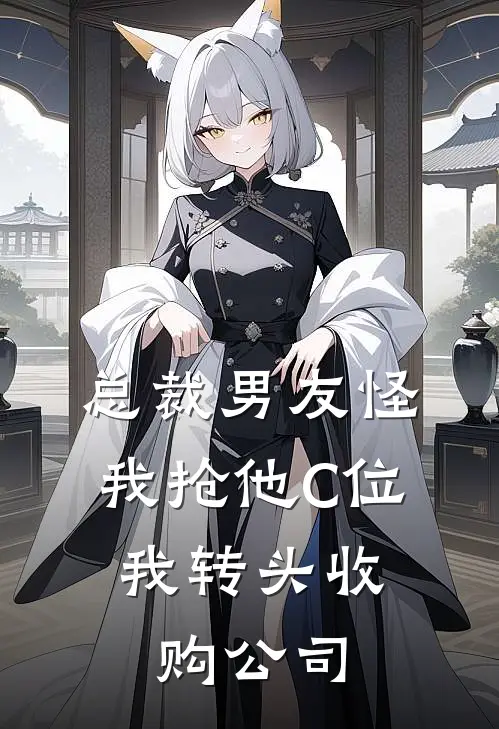 总裁男友怪我抢他C位，我转头收购公司