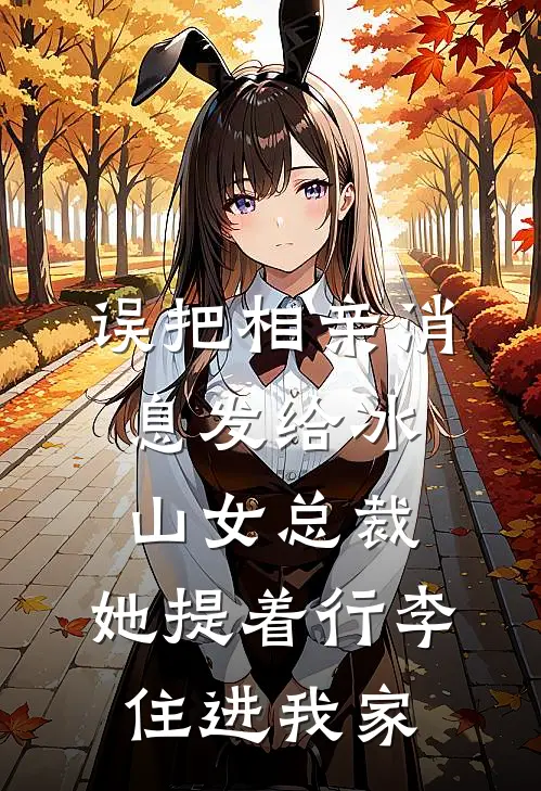 误把相亲消息发给冰山女总裁，她提着行李住进我家