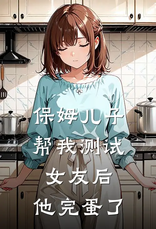 保姆儿子帮我测试女友后，他完蛋了