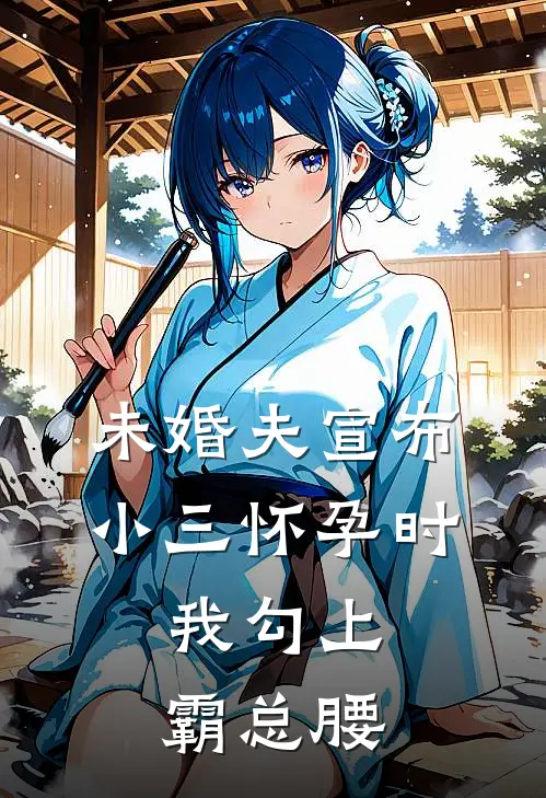 未婚夫宣布小三怀孕时，我勾上霸总腰