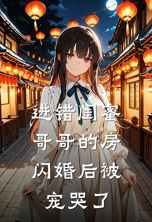 进错闺蜜哥哥的房，闪婚后被宠哭了