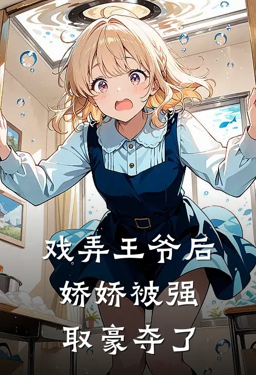 戏弄王爷后，娇娇被强取豪夺了