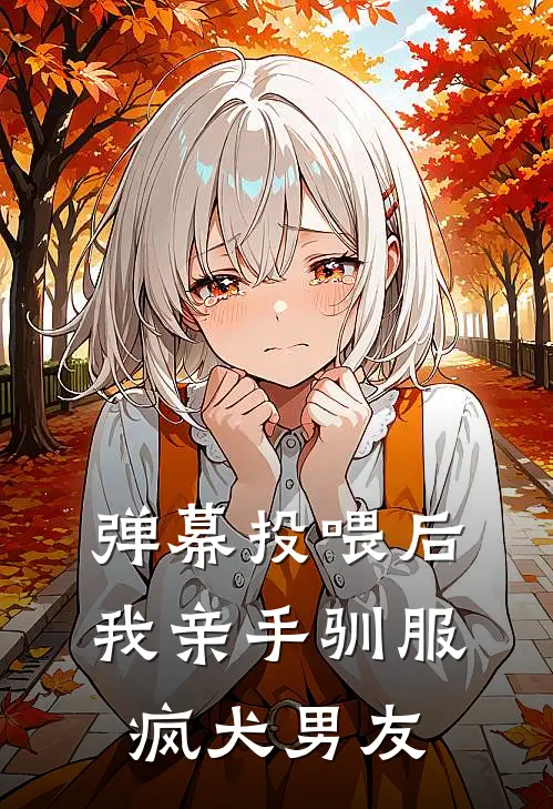 弹幕投喂后，我亲手驯服疯犬男友