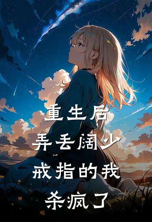 重生后，弄丢阔少戒指的我杀疯了