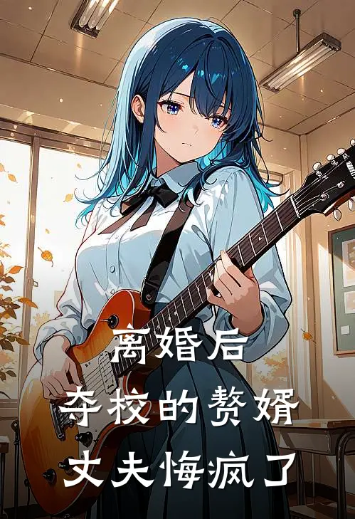 离婚后，夺校的赘婿丈夫悔疯了