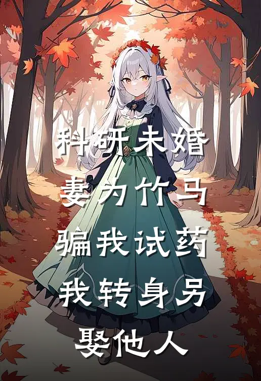 科研未婚妻为竹马骗我试药，我转身另娶他人
