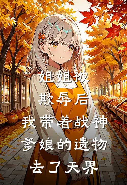 姐姐被欺辱后，我带着战神爹娘的遗物去了天界