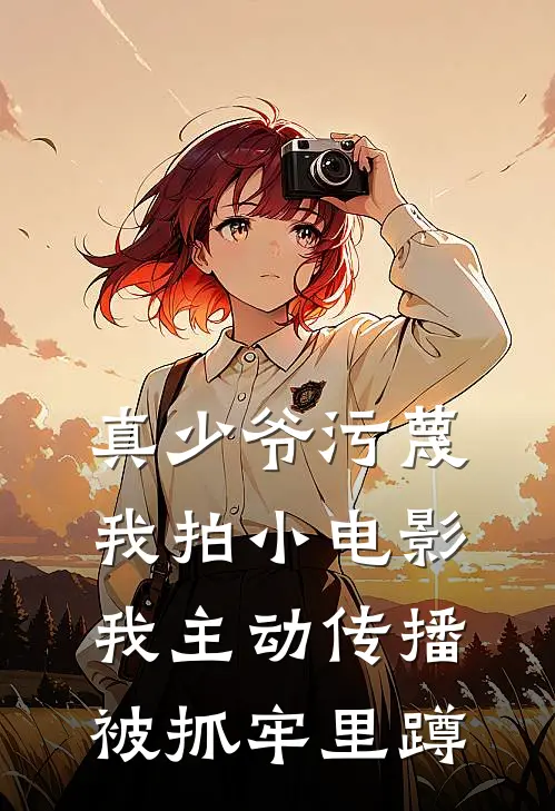 真少爷污蔑我拍小电影，我主动传播被抓牢里蹲