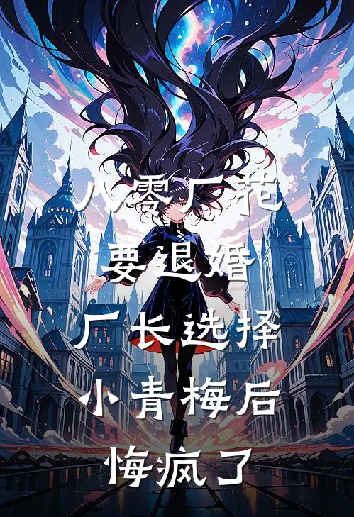 八零厂花要退婚，厂长选择小青梅后悔疯了