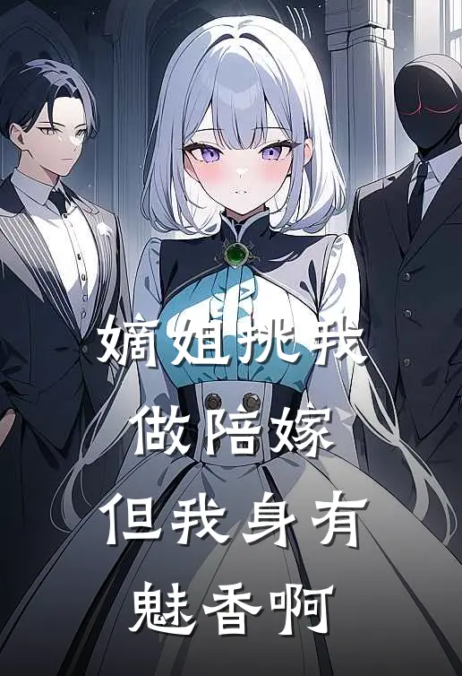 嫡姐挑我做陪嫁，但我身有魅香啊