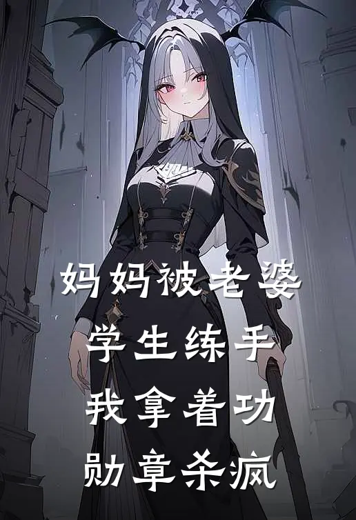 妈妈被老婆学生练手，我拿着功勋章杀疯