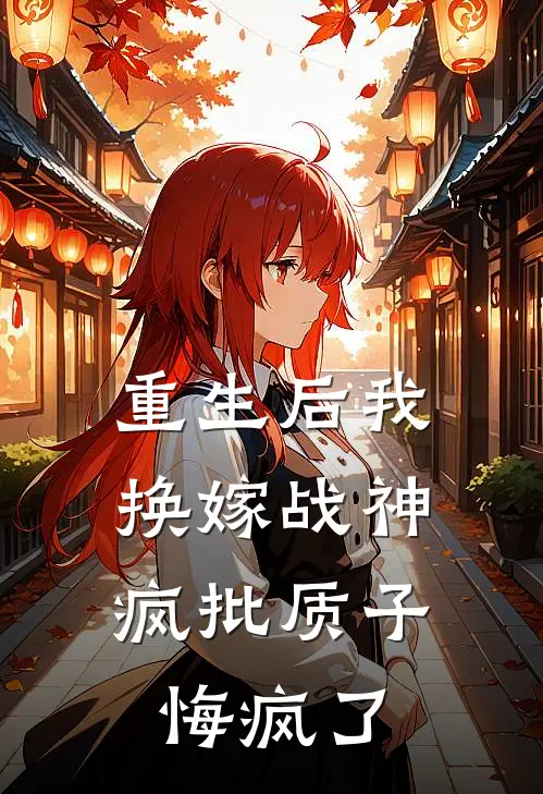 重生后我换嫁战神，疯批质子悔疯了