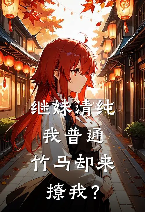继妹清纯我普通，竹马却来撩我？
