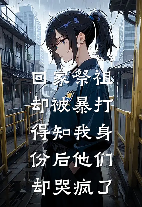 回家祭祖却被暴打，得知我身份后他们却哭疯了