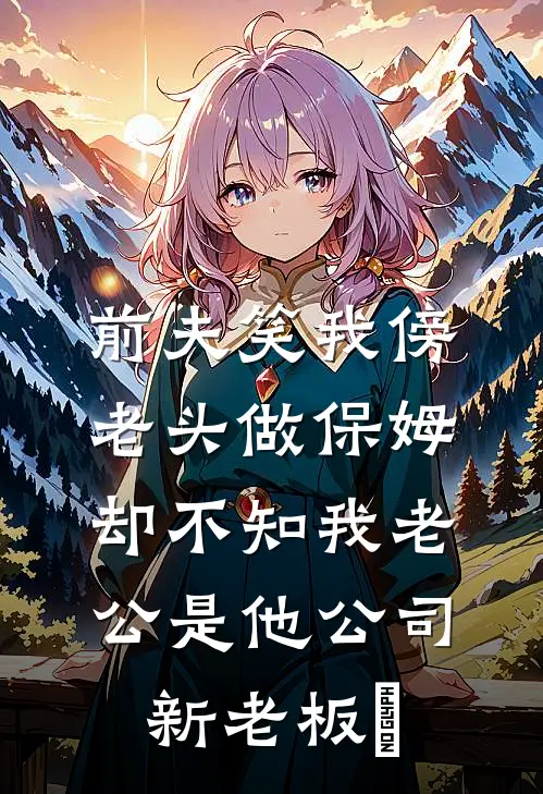 前夫笑我傍老头做保姆，却不知我老公是他公司新老板​