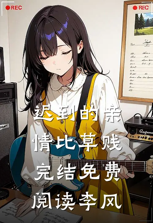 迟到的亲情比草贱完结免费阅读李风