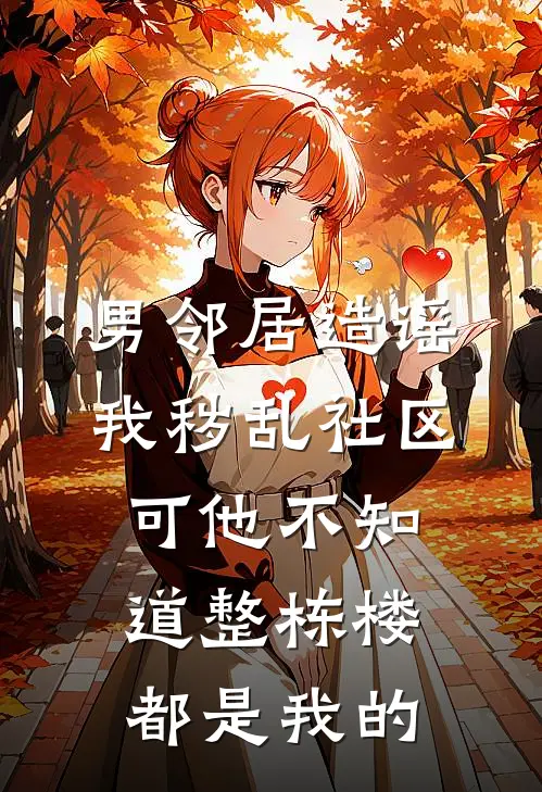 男邻居造谣我秽乱社区，可他不知道整栋楼都是我的