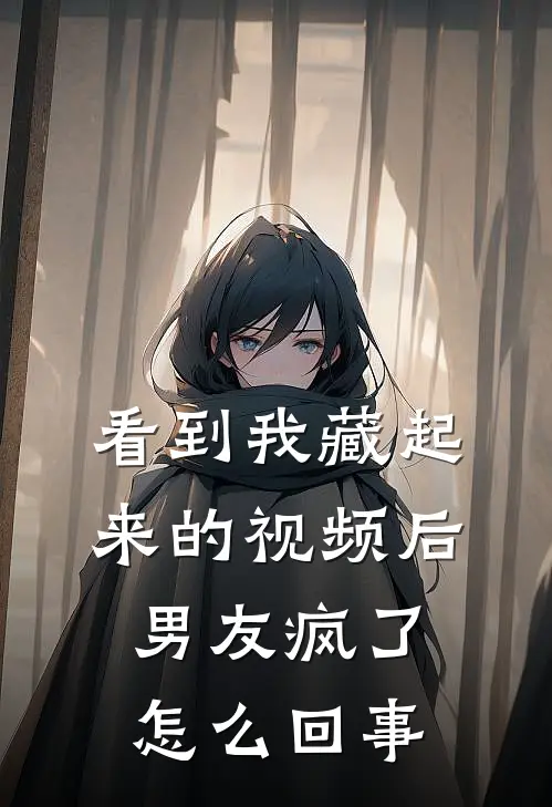 看到我藏起来的视频后男友疯了怎么回事