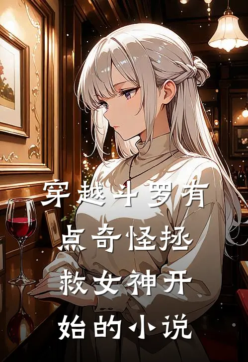 穿越斗罗有点奇怪拯救女神开始的小说