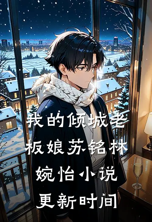 我的倾城老板娘苏铭林婉怡小说更新时间