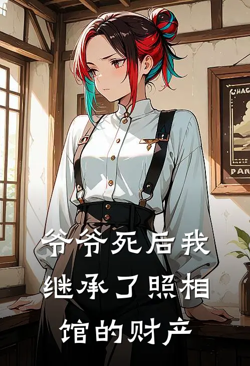 爷爷死后我继承了照相馆的财产