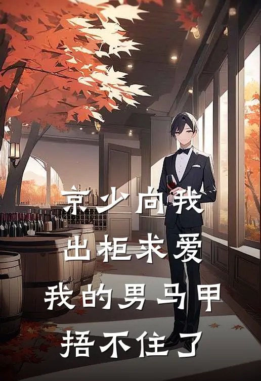 京少向我出柜求爱，我的男马甲捂不住了佚名佚名免费小说免费阅读_推荐完结小说京少向我出柜求爱，我的男马甲捂不住了(佚名佚名)