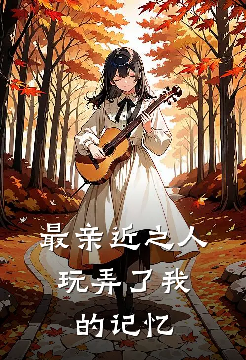 最亲近之人，玩弄了我的记忆(月月姐姐)完本小说_免费阅读无弹窗最亲近之人，玩弄了我的记忆月月姐姐