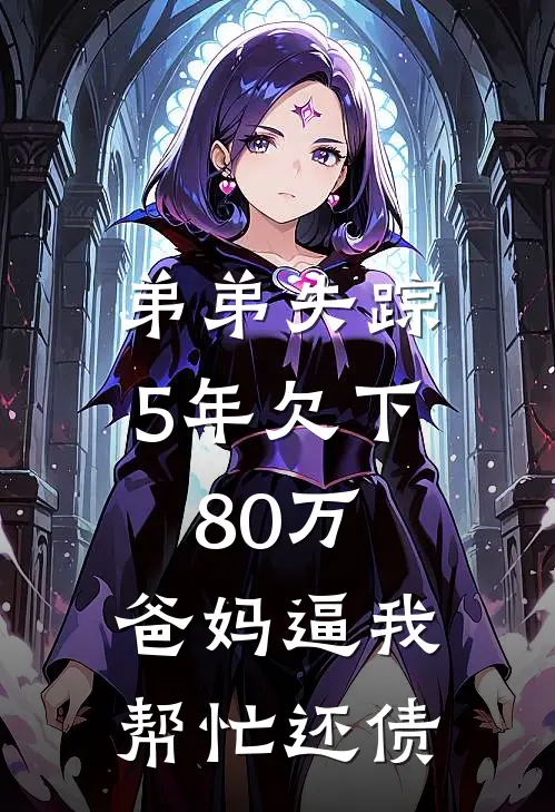 弟弟失踪5年欠下80万，爸妈逼我帮忙还债我妈妈免费小说阅读_免费小说大全弟弟失踪5年欠下80万，爸妈逼我帮忙还债(我妈妈)