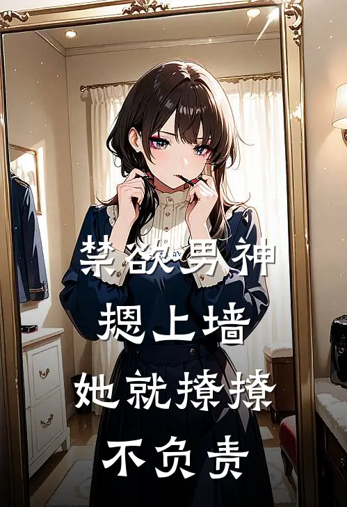 禁欲男神摁上墙，她就撩撩不负责(苏婉霍枭寒)全文免费小说_小说免费完结禁欲男神摁上墙，她就撩撩不负责(苏婉霍枭寒)