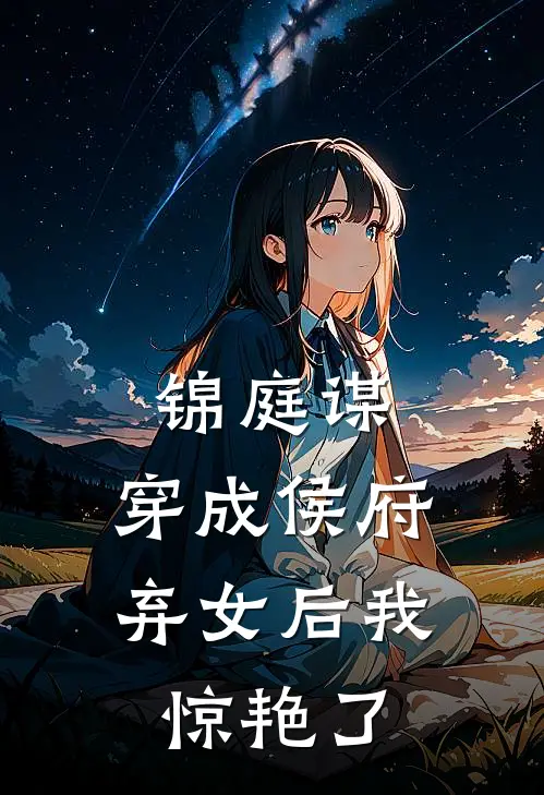 锦庭谋：穿成侯府弃女后我惊艳了(沈清辞沈毅)热门网络小说_小说推荐完结锦庭谋：穿成侯府弃女后我惊艳了(沈清辞沈毅)