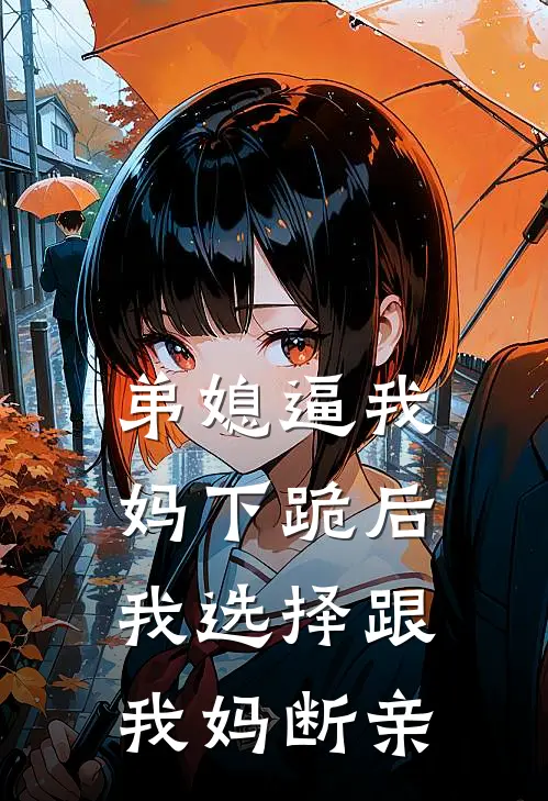 弟媳逼我妈下跪后，我选择跟我妈断亲雅雅张婷免费小说在线阅读_热门小说在线阅读弟媳逼我妈下跪后，我选择跟我妈断亲雅雅张婷