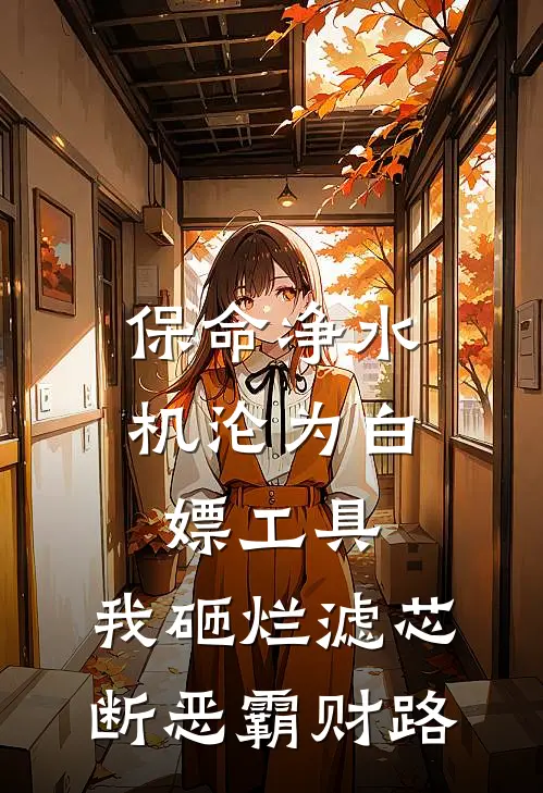 保命净水机沦为白嫖工具，我砸烂滤芯断恶霸财路张胖子李狗剩热门小说阅读_完本完结小说保命净水机沦为白嫖工具，我砸烂滤芯断恶霸财路张胖子李狗剩