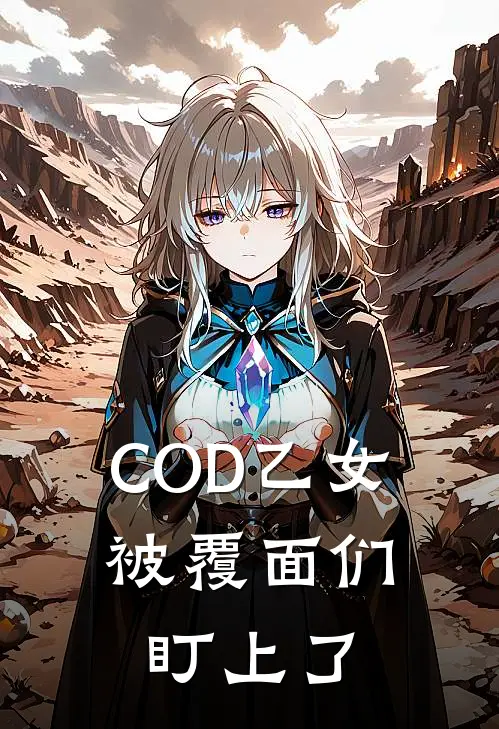 COD乙女：被覆面们盯上了(王志强王志强)小说全文免费阅读_无弹窗全文免费阅读COD乙女：被覆面们盯上了(王志强王志强)