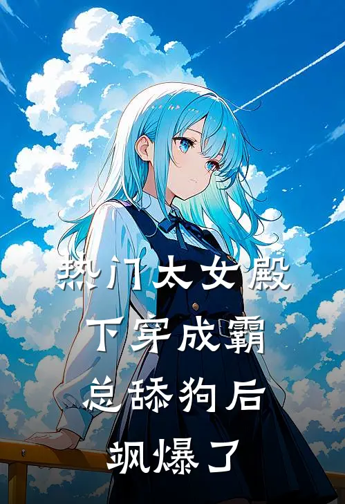 [热门]太女殿下穿成霸总舔狗后，飒爆了