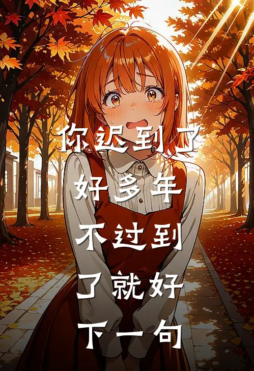 你迟到了好多年,不过到了就好,下一句