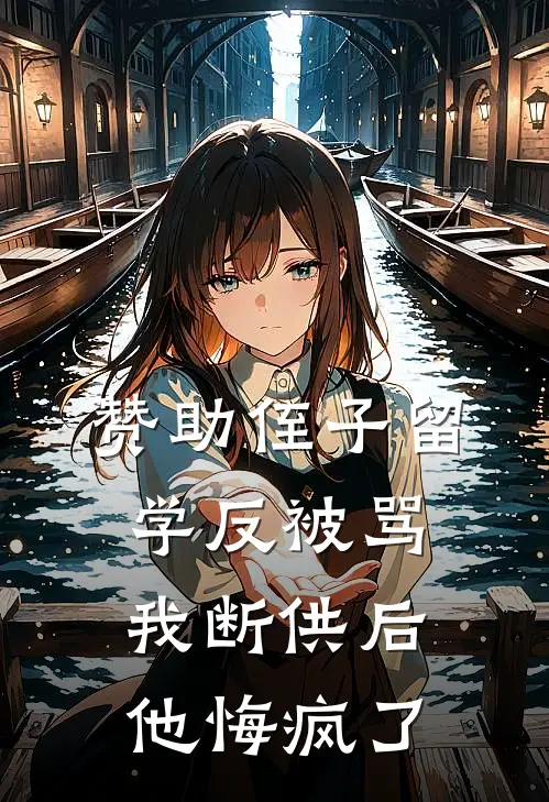 赞助侄子留学反被骂，我断供后他悔疯了(姑姑小伟)在哪看免费小说_最新章节列表赞助侄子留学反被骂，我断供后他悔疯了(姑姑小伟)