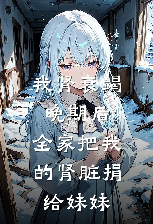 我肾衰竭晚期后，全家把我的肾脏捐给妹妹谢宇辰林甜完本完结小说_热门小说排行榜我肾衰竭晚期后，全家把我的肾脏捐给妹妹谢宇辰林甜